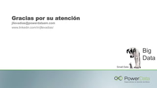 Gracias por su atención
jllevadias@powerdataam.com
www.linkedin.com/in/jllevadias/
Small Data
Big
Data
 