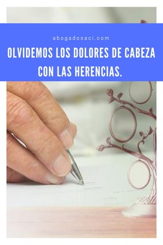 OLVIDEMOS LOS DOLORES DE CABEZA
CON LAS HERENCIAS.
abogadosaci.com
 