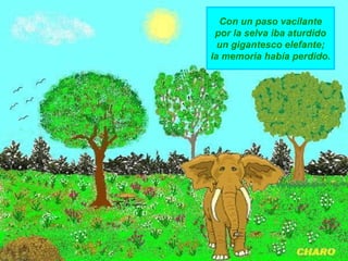 Con un paso vacilante
por la selva iba aturdido
un gigantesco elefante;
la memoria había perdido.