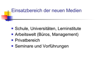 Einsatzbereich der neuen Medien Schule, Universitäten, Lerninstitute Arbeitswelt (Büros, Management) Privatbereich Seminare und Vorführungen 
