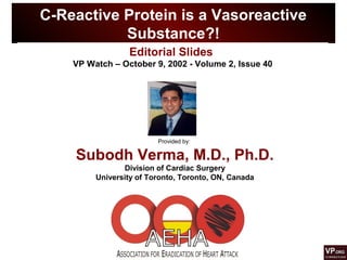 C-Reactive Protein is a Vasoreactive
Substance?!
Provided by:
Subodh Verma, M.D., Ph.D.
Division of Cardiac Surgery
University of Toronto, Toronto, ON, Canada
Editorial Slides
VP Watch – October 9, 2002 - Volume 2, Issue 40
 