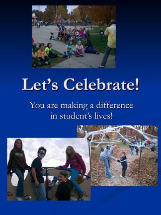 Let’s Celebrate! You are making a difference in student’s lives! 