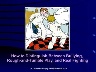 How to Distinguish Between Bullying,  Rough-and-Tumble Play, and Real Fighting © The Olweus Bullying Prevention Group, 2001 