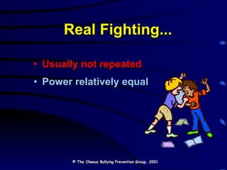 Real Fighting... Usually not repeated Power relatively equal © The Olweus Bullying Prevention Group, 2001 