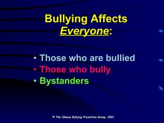 Bullying Affects  Everyone : Those who are bullied Those who bully Bystanders © The Olweus Bullying Prevention Group, 2001 