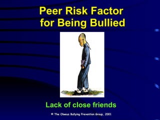 Peer Risk Factor  for Being Bullied Lack of close friends © The Olweus Bullying Prevention Group, 2001 