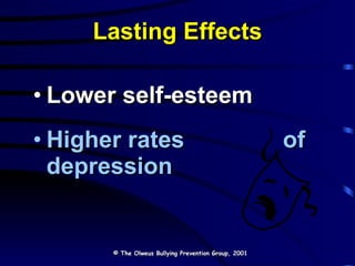 Lasting Effects Lower self-esteem Higher rates  of depression © The Olweus Bullying Prevention Group, 2001 