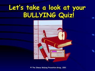 Let’s take a look at your  BULLYING Quiz! © The Olweus Bullying Prevention Group, 2001 
