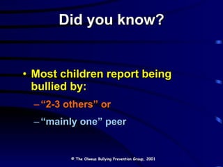 Did you know? Most children report being bullied by:   “ 2-3 others” or “ mainly one” peer © The Olweus Bullying Prevention Group, 2001 