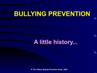 BULLYING PREVENTION A little history... © The Olweus Bullying Prevention Group, 2001 