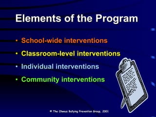 Elements of the Program School-wide interventions Classroom-level interventions Individual interventions Community interventions © The Olweus Bullying Prevention Group, 2001 