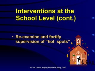 Interventions at the  School Level  (cont.) Re-examine and fortify supervision of “hot  spots” © The Olweus Bullying Prevention Group, 2001 