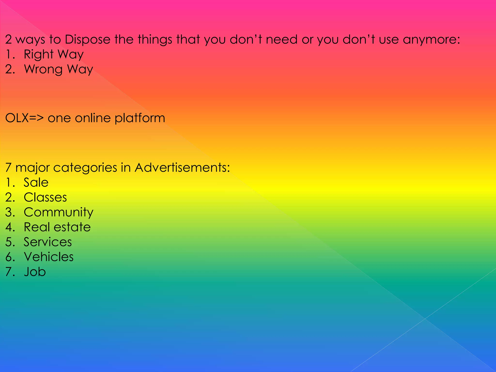2 ways to Dispose the things that you don’t need or you don’t use anymore:
1. Right Way
2. Wrong Way
OLX=> one online platform
7 major categories in Advertisements:
1. Sale
2. Classes
3. Community
4. Real estate
5. Services
6. Vehicles
7. Job
 