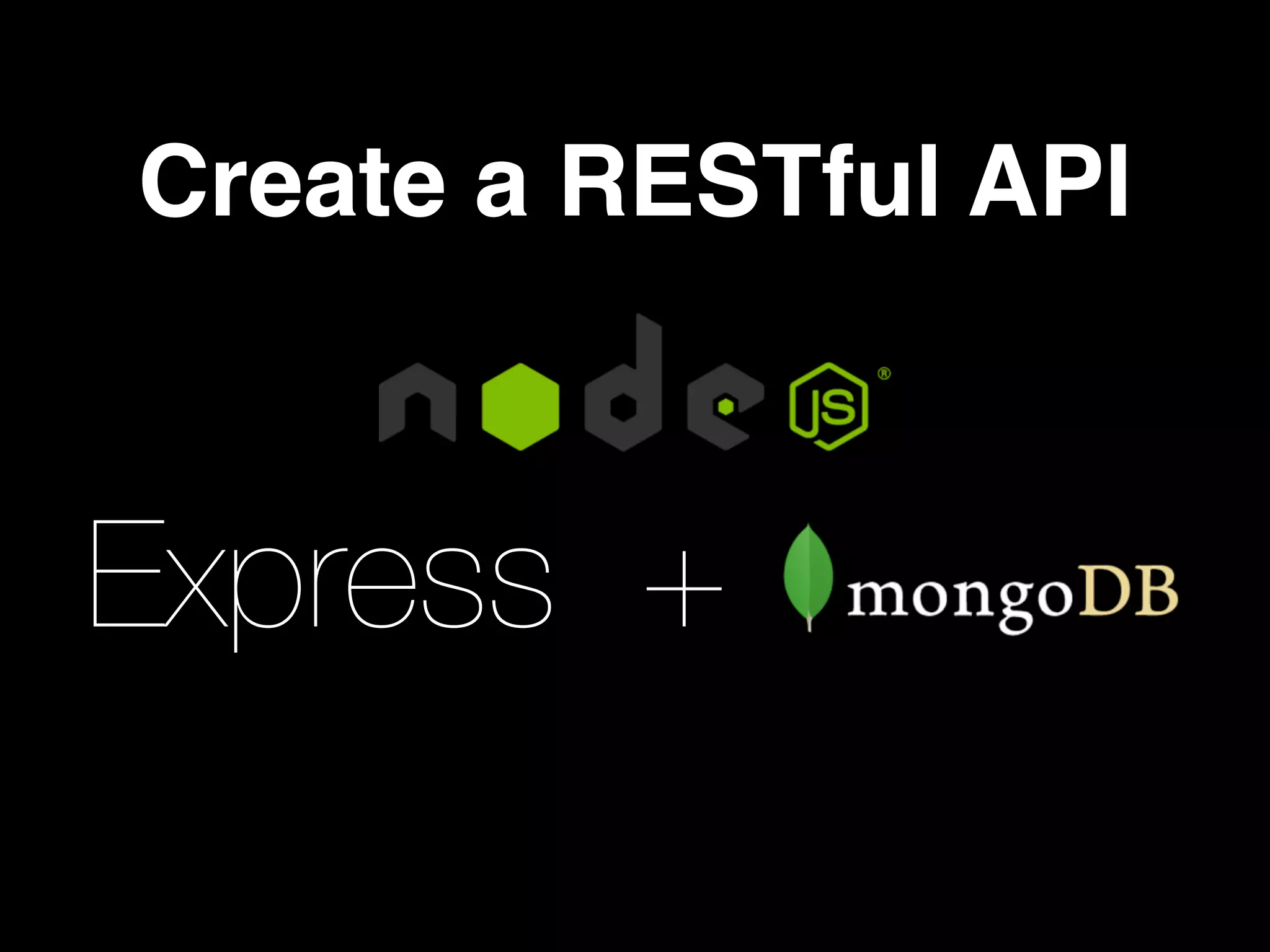 Create a RESTful API
Express +
 