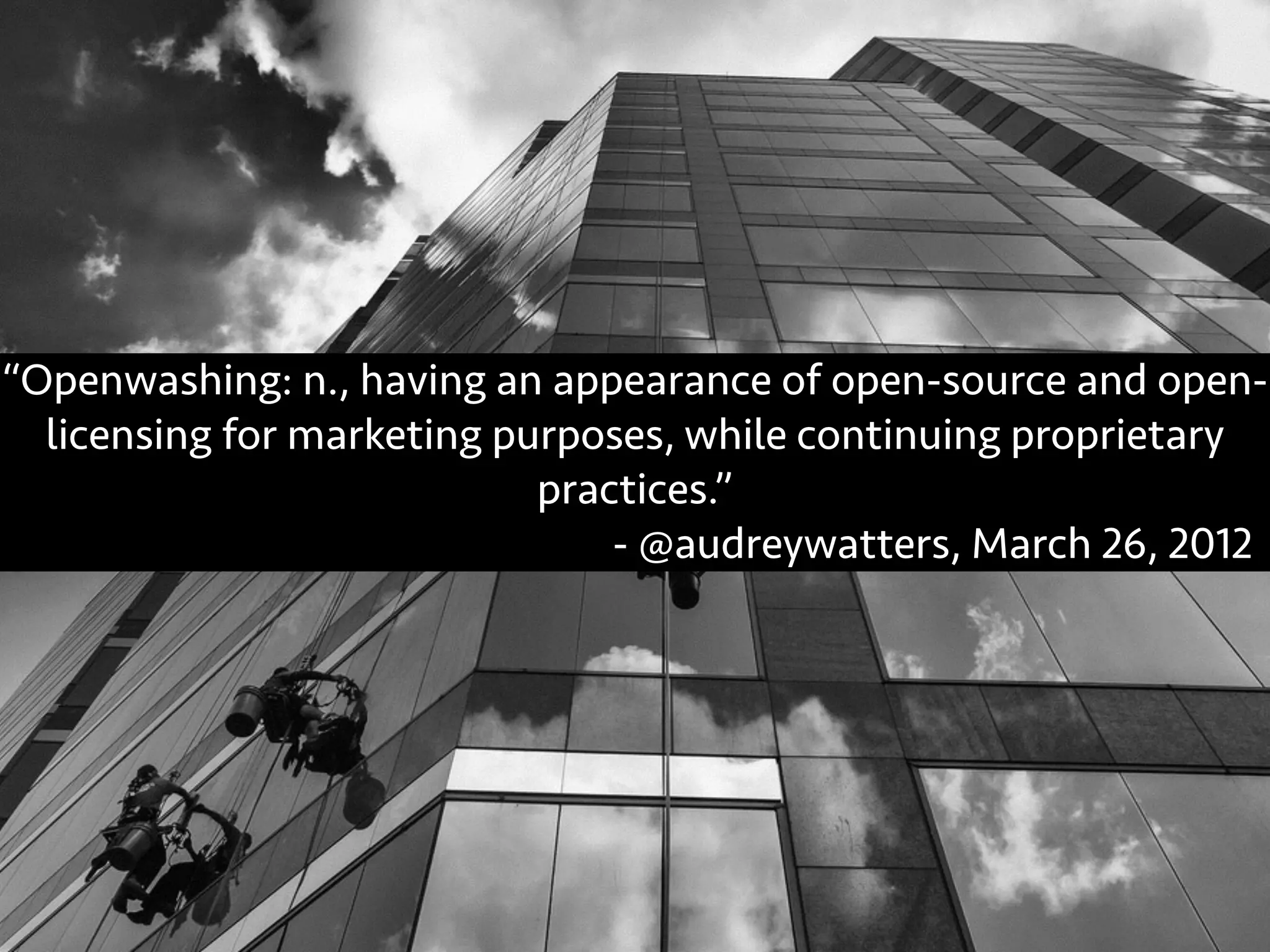 “Openwashing: n., having an appearance of open-source and open-
licensing for marketing purposes, while continuing proprietary
practices.”
- @audreywatters, March 26, 2012