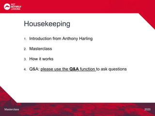 Masterclass 2020
1. Introduction from Anthony Harling
2. Masterclass
3. How it works
4. Q&A: please use the Q&A function to ask questions
Housekeeping
 