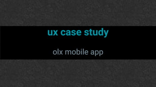 ux case study
olx mobile app
 