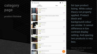 category
page
product listview
list type product
listing. While colour
theory not properly
applied. Product
block and
background colour
are similar. It cannot
difference in low
contrast display
setting. And spacing
two products is very
less.
Improper colour style causes
accessibility issue.
 