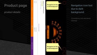Product page
product details
Navigation icon lost
due to dark
background.
Consistency and standards
missing!
 