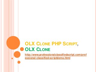 OLX CLONE PHP SCRIPT, 
OLX CLONE 
http://www.professionalclassifiedscript.com/prof 
essional-classified-scriptdemo.html 
 