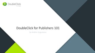 DoubleClick for Publishers 101
by Andrei Ungureanu
 