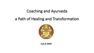 Coaching	and	Ayurveda		
a	Path	of	Healing	and	Transformation
July	8	2020
 