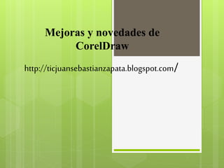 http://ticjuansebastianzapata.blogspot.com/
Mejoras y novedades de
CorelDraw