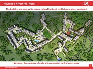 Private & Confidential
6
Olympeo Riverside, Neral
Maximum the numbers of units are overlooking central open space
The building are planned to ensure natural light and ventilation to every apartment
 