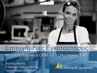 Επιτυχημένες Εγκαταστάσεις
Microsoft Dynamics CRM 3.0 – Ολυμπιακός ΣΦΠ

Δημήτρης Βαγενάς
ΙΤ Manager - SportsUnited SA
Τεχνικός Σύμβουλος - ΟΣΦΠ
 