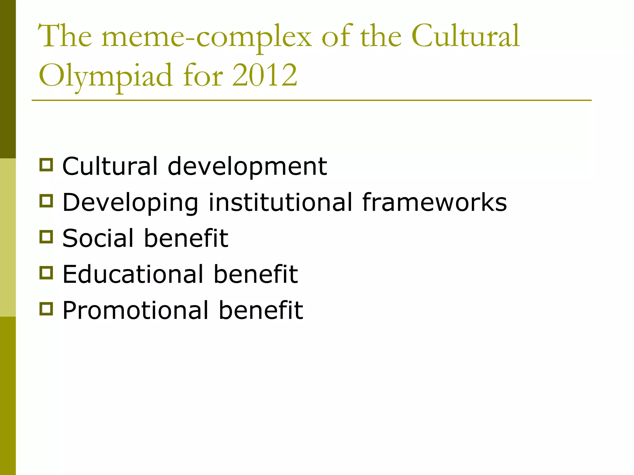 The meme-complex of the Cultural Olympiad for 2012 Cultural development Developing institutional frameworks Social benefit Educational benefit Promotional benefit 