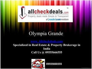 Olympia Grande
              www. Allcheckdeals.com
Specialized in Real Estate & Property Brokerage in
                       India
              Call Us @ 09555666555


                        09555666555
 