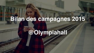 Bilan des campagnes 2015
@Olympiahall
 