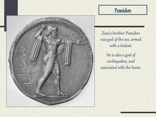 Zeus’s brother Poseidon
was god of the sea, armed
with a trident.
He is also a god of
earthquakes, and
associated with the horse.
Poseidon
 