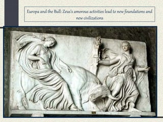 Europa and the Bull: Zeus’s amorous activities lead to new foundations and
new civilizations
 