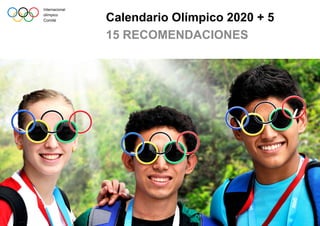 Internacional
olímpico
Comité Calendario Olímpico 2020 + 5
15 RECOMENDACIONES
 
