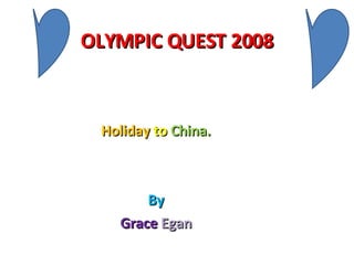 OLYMPIC QUEST 2008 Holiday   to   China. By Grace   Egan 