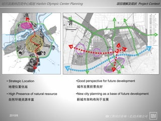 IBI工程项目咨询（北京)有限公司
哈尔滨奥林匹克中心规划 Harbin Olympic Center Planning 项目理解及现状 Project Context
• Strategic Location
地理位置优越
•Good perspective for future development
城市发展前景良好
• High Presence of natural resource
自然环境资源丰富
•New city planning as a base of future development
新城市架构有利于发展
2010/8
 