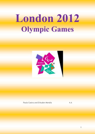 London 2012
Olympic Games




 Paula Castro and Erkuden Mendia   4.A




                                         1
 