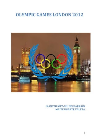 OLYMPIC GAMES LONDON 2012




           IRANTZU MTZ-GIL BELDARRAIN
                 MAITE UGARTE VALETA




                                    1
 