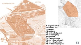 9- carpenters lock
10- copper box
11- agitos
12- wetland
13- timber lodge café
14- tumbling bay
playground
15 – Olympic rings
16- lee valley velo park
17- lee valley hockey
18- multi storey carpark
 