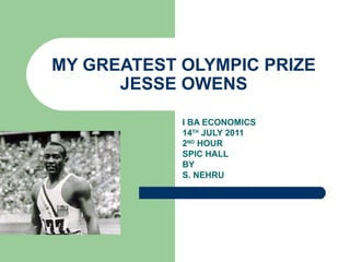 MY GREATEST OLYMPIC PRIZE JESSE OWENS I BA ECONOMICS 14 TH  JULY 2011 2 ND  HOUR SPIC HALL BY S. NEHRU 