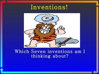 Inventions! Which Seven inventions am I thinking about? 