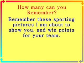 How many can you Remember? Remember these sporting pictures I am about to show you, and win points for your team. 