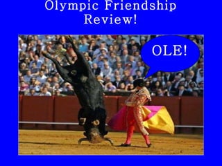 Olympic Friendship Review! OLE! 
