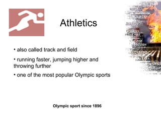 Athletics Olympic sport since 1896   also called  track and field   running faster, jumping higher and throwing further  one of the most popular Olympic sports   