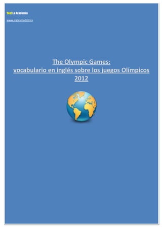 Yes! La Academia

www.inglesmadrid.es




                  The Olympic Games:
     vocabulario en inglés sobre los juegos Olímpicos
                           2012
 