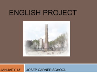 ENGLISH PROJECT




JANUARY 13   JOSEP CARNER SCHOOL
 