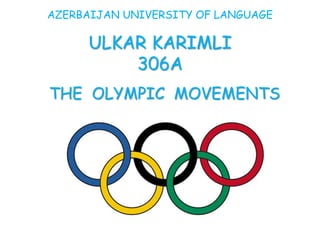AZERBAIJAN UNIVERSITY OF LANGUAGE
ULKAR KARIMLI
306A
THE OLYMPIC MOVEMENTS
 