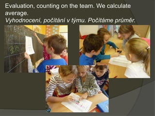 Evaluation, counting on the team. We calculate
average.
Vyhodnocení, počítání v týmu. Počítáme průměr.
 