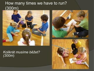 How many times we have to run?
(300m)
Kolikrát musíme běžet?
(300m)
 
